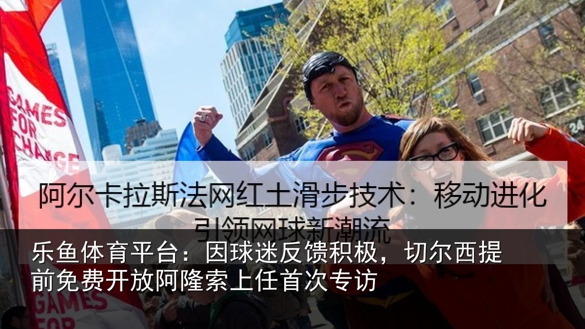 乐鱼体育平台:因球迷反馈积极,切尔西提前免费开放阿隆索上任首次专访
