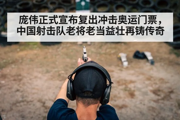 庞伟正式宣布复出冲击奥运门票,中国射击队老将老当益壮再铸传奇