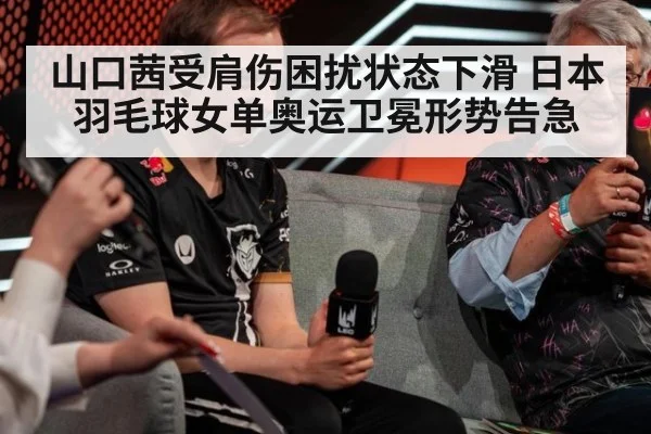 山口茜受肩伤困扰状态下滑 日本羽毛球女单奥运卫冕形势告急
