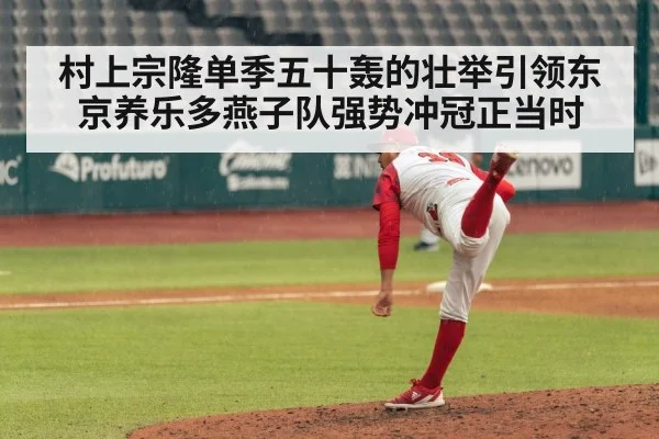 村上宗隆单季五十轰的壮举引领东京养乐多燕子队强势冲冠正当时